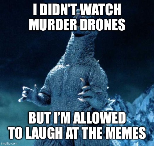 I DIDN’T WATCH MURDER DRONES BUT I’M ALLOWED TO LAUGH AT THE MEMES | image tagged in laughing godzilla | made w/ Imgflip meme maker