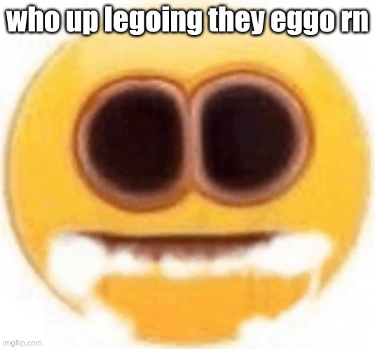 legos your eggo | who up legoing they eggo rn | image tagged in emoji foaming at the mouth | made w/ Imgflip meme maker