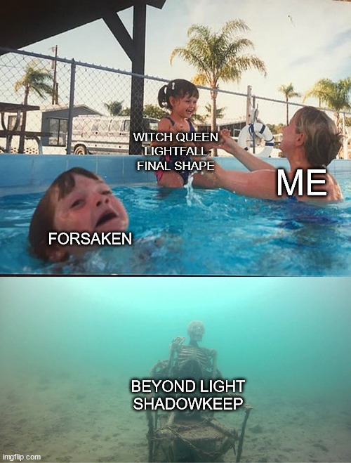 Mother Ignoring Kid Drowning In A Pool | WITCH QUEEN
LIGHTFALL
FINAL SHAPE; ME; FORSAKEN; BEYOND LIGHT
SHADOWKEEP | image tagged in mother ignoring kid drowning in a pool | made w/ Imgflip meme maker
