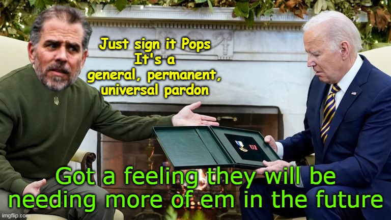 Anybody in the Crime Family can borrow it | Just sign it Pops
It's a general, permanent, universal pardon; Got a feeling they will be needing more of em in the future | image tagged in felon in the white house pardon meme | made w/ Imgflip meme maker