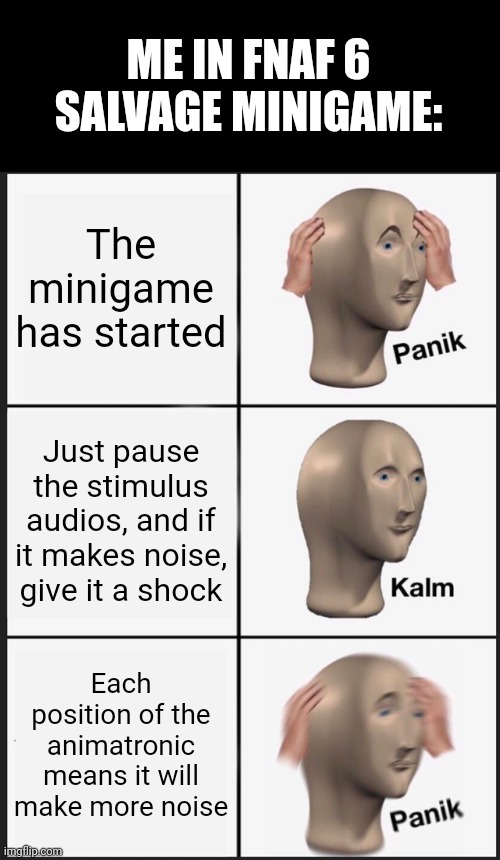 Panik Kalm Panik Meme | ME IN FNAF 6 SALVAGE MINIGAME:; The minigame has started; Just pause the stimulus audios, and if it makes noise, give it a shock; Each position of the animatronic means it will make more noise | image tagged in memes,panik kalm panik | made w/ Imgflip meme maker