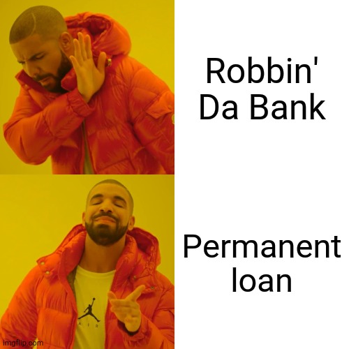 Loans 4 Days! | Robbin' Da Bank; Permanent loan | image tagged in drake hotline bling,robbery,loan | made w/ Imgflip meme maker