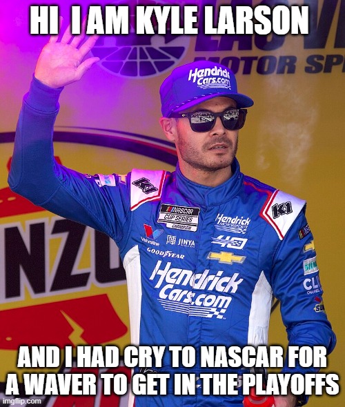 nascar | HI  I AM KYLE LARSON; AND I HAD CRY TO NASCAR FOR A WAVER TO GET IN THE PLAYOFFS | image tagged in memes | made w/ Imgflip meme maker