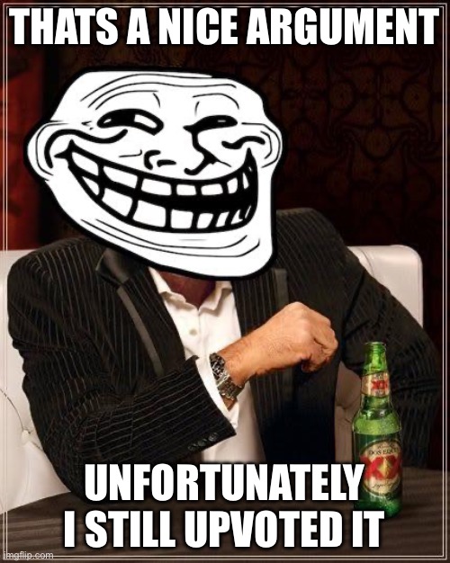 trollface interesting man | THATS A NICE ARGUMENT UNFORTUNATELY I STILL UPVOTED IT | image tagged in trollface interesting man | made w/ Imgflip meme maker