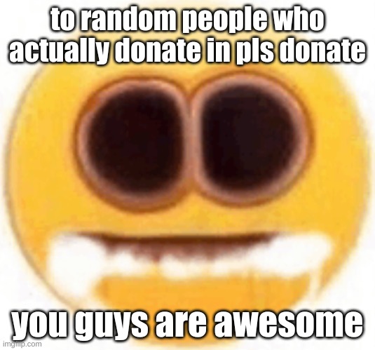 dies, again | to random people who actually donate in pls donate; you guys are awesome | image tagged in emoji foaming at the mouth | made w/ Imgflip meme maker