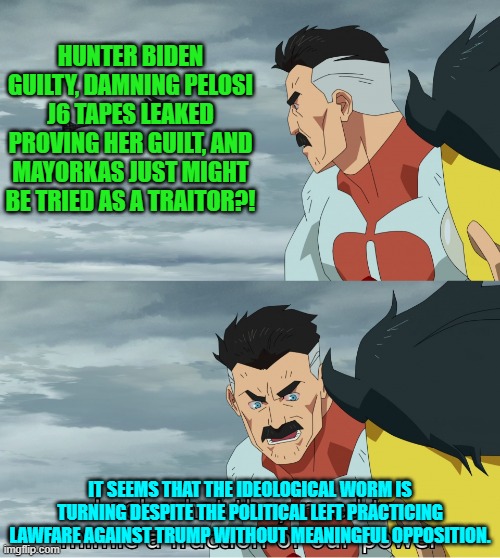 Well at least the legislator is finally starting to do something -- it must be presidential election season. | HUNTER BIDEN GUILTY, DAMNING PELOSI J6 TAPES LEAKED PROVING HER GUILT, AND MAYORKAS JUST MIGHT BE TRIED AS A TRAITOR?! IT SEEMS THAT THE IDEOLOGICAL WORM IS TURNING DESPITE THE POLITICAL LEFT PRACTICING LAWFARE AGAINST TRUMP WITHOUT MEANINGFUL OPPOSITION. | image tagged in look what they need to mimic a fraction of our power | made w/ Imgflip meme maker
