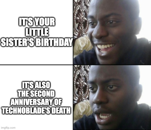 R.I.P. Technoblade Second Anniversary | IT'S YOUR LITTLE SISTER'S BIRTHDAY; IT'S ALSO THE SECOND ANNIVERSARY OF TECHNOBLADE'S DEATH | image tagged in sad,sad but true,technoblade never dies,technoblade,minecraft | made w/ Imgflip meme maker