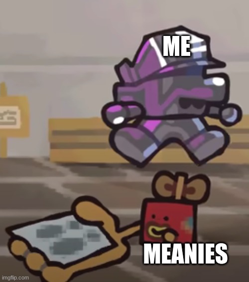 ME; MEANIES | made w/ Imgflip meme maker