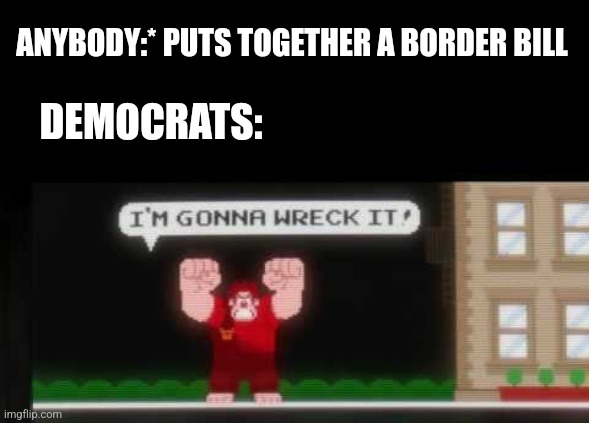 ANYBODY:* PUTS TOGETHER A BORDER BILL; DEMOCRATS: | image tagged in funny memes,politics | made w/ Imgflip meme maker
