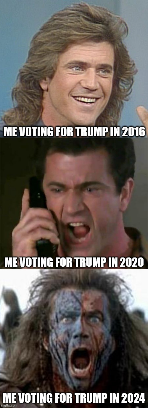 ME VOTING FOR TRUMP IN 2016; ME VOTING FOR TRUMP IN 2020; ME VOTING FOR TRUMP IN 2024 | image tagged in 80's mel,mel gibson dst,braveheart | made w/ Imgflip meme maker