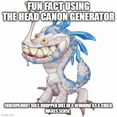 Incisaur | FUN FACT USING THE HEAD CANON GENERATOR; ENDERPARROT WAS DROPPED OUT OF A WINDOW AS A CHILD.
MAKES SENSE | image tagged in incisaur | made w/ Imgflip meme maker