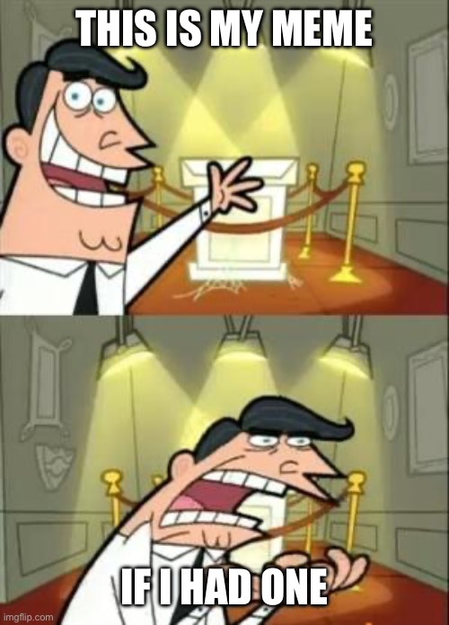 This Is Where I'd Put My Trophy If I Had One | THIS IS MY MEME; IF I HAD ONE | image tagged in memes,this is where i'd put my trophy if i had one | made w/ Imgflip meme maker