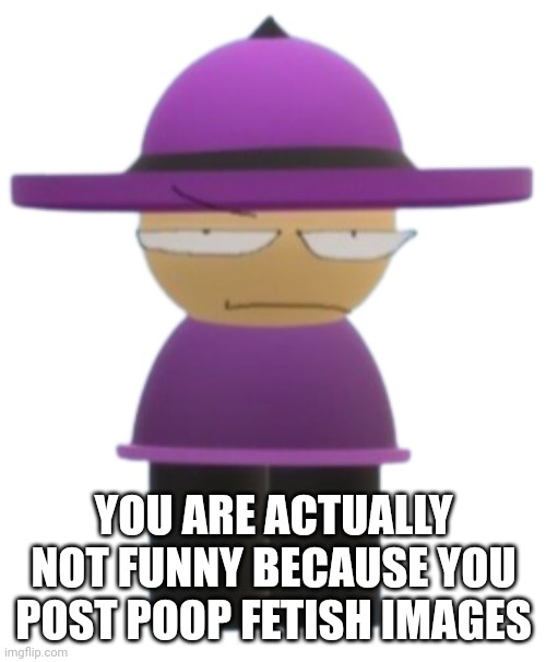 Banbodi but mad | YOU ARE ACTUALLY NOT FUNNY BECAUSE YOU POST POOP FETISH IMAGES | image tagged in banbodi but mad | made w/ Imgflip meme maker