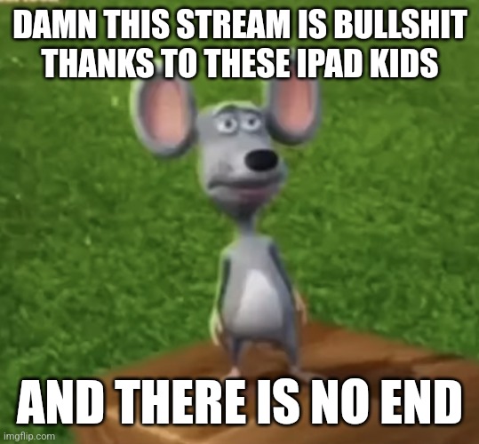 Wtf did I just here right now | DAMN THIS STREAM IS BULLSHIT THANKS TO THESE IPAD KIDS; AND THERE IS NO END | image tagged in wtf did i just here right now | made w/ Imgflip meme maker