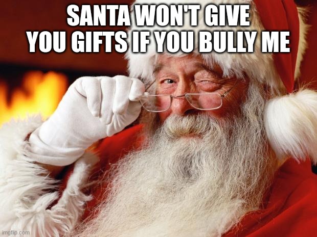 santa | SANTA WON'T GIVE YOU GIFTS IF YOU BULLY ME | image tagged in santa | made w/ Imgflip meme maker