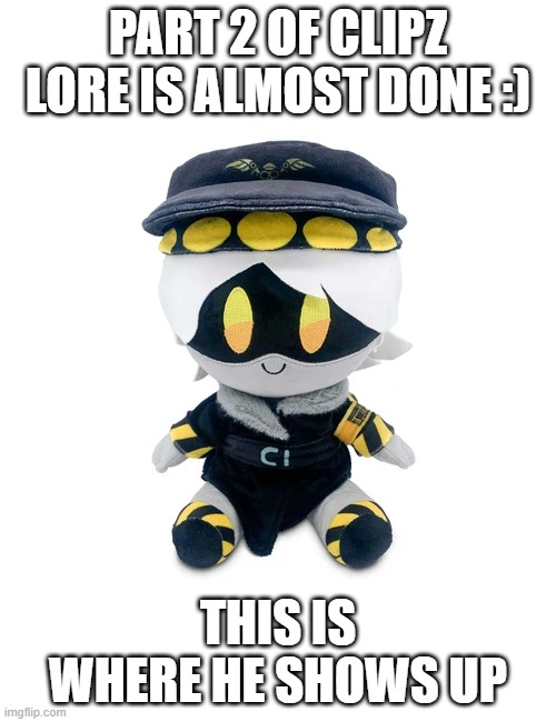 ooo | PART 2 OF CLIPZ LORE IS ALMOST DONE :); THIS IS WHERE HE SHOWS UP | image tagged in n plushie | made w/ Imgflip meme maker