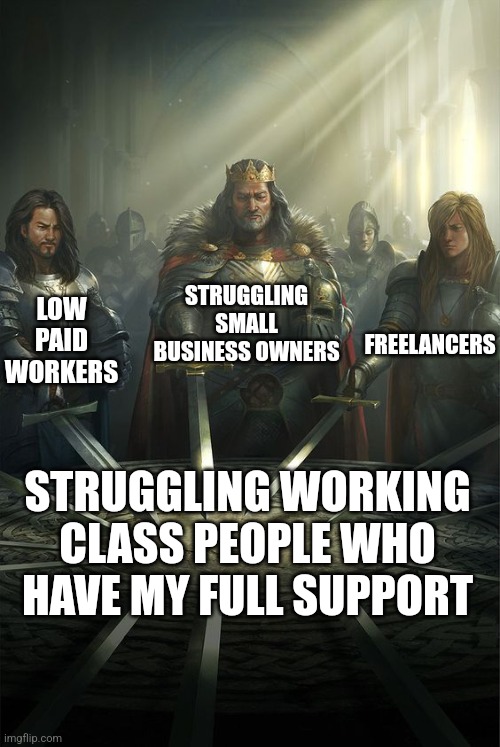 I support all working-class people | STRUGGLING SMALL BUSINESS OWNERS; LOW PAID WORKERS; FREELANCERS; STRUGGLING WORKING CLASS PEOPLE WHO HAVE MY FULL SUPPORT | image tagged in knights of the round table,working class,class struggle,workers solidarity | made w/ Imgflip meme maker