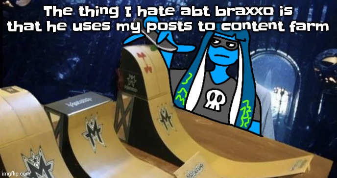 He dosent even deserve half of the points he has smh | The thing I hate abt braxxo is that he uses my posts to content farm | image tagged in skatezboard | made w/ Imgflip meme maker