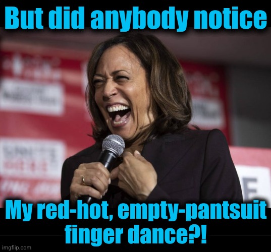 But did anybody notice My red-hot, empty-pantsuit
finger dance?! | image tagged in kamala laughing,blank black | made w/ Imgflip meme maker