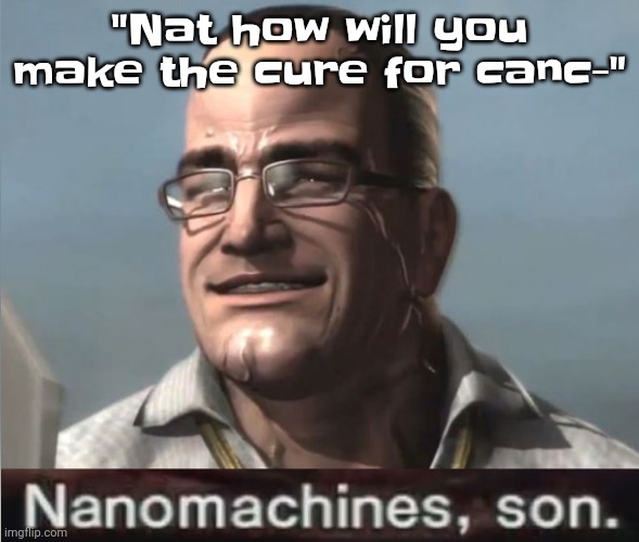 The future is soon | "Nat how will you make the cure for canc-" | image tagged in nanomachines son | made w/ Imgflip meme maker