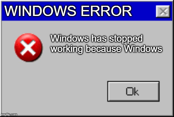 Windows Error Message | WINDOWS ERROR; Windows has stopped working because Windows | image tagged in windows error message | made w/ Imgflip meme maker