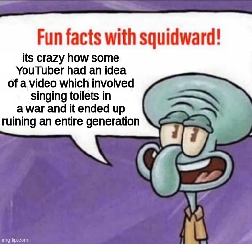 Skibidi Toilet Wasn't Supposed To Be That Powerful... | its crazy how some YouTuber had an idea of a video which involved singing toilets in a war and it ended up ruining an entire generation | image tagged in fun facts with squidward,skibidi toilet,skibidi,brainrot,pain,real | made w/ Imgflip meme maker