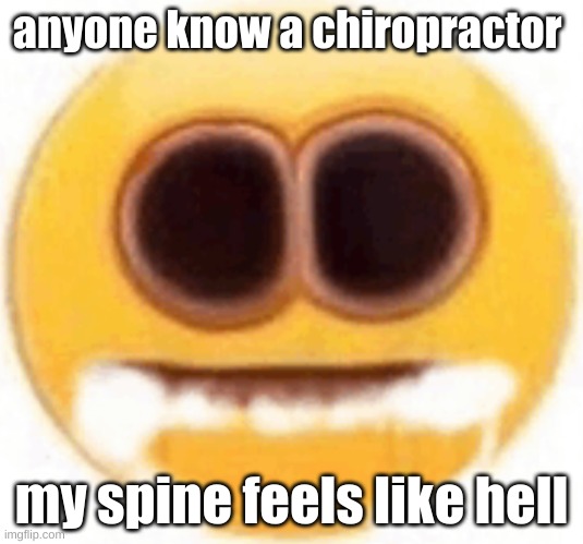 or hell, a spare spine enthusiast? | anyone know a chiropractor; my spine feels like hell | image tagged in emoji foaming at the mouth | made w/ Imgflip meme maker