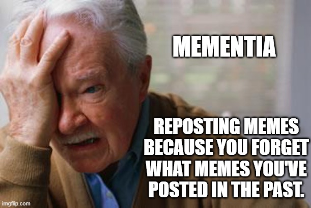 The struggle is real. | MEMENTIA; REPOSTING MEMES BECAUSE YOU FORGET WHAT MEMES YOU'VE POSTED IN THE PAST. | image tagged in forgetful old man,memes,dementia,repost | made w/ Imgflip meme maker