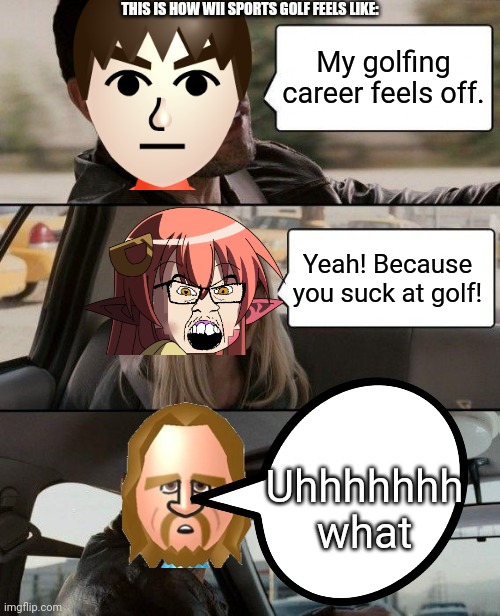 An urban tolling champion of fun and drools | THIS IS HOW WII SPORTS GOLF FEELS LIKE:; My golfing career feels off. Yeah! Because you suck at golf! Uhhhhhhh what | image tagged in memes,the rock driving,wii sports | made w/ Imgflip meme maker