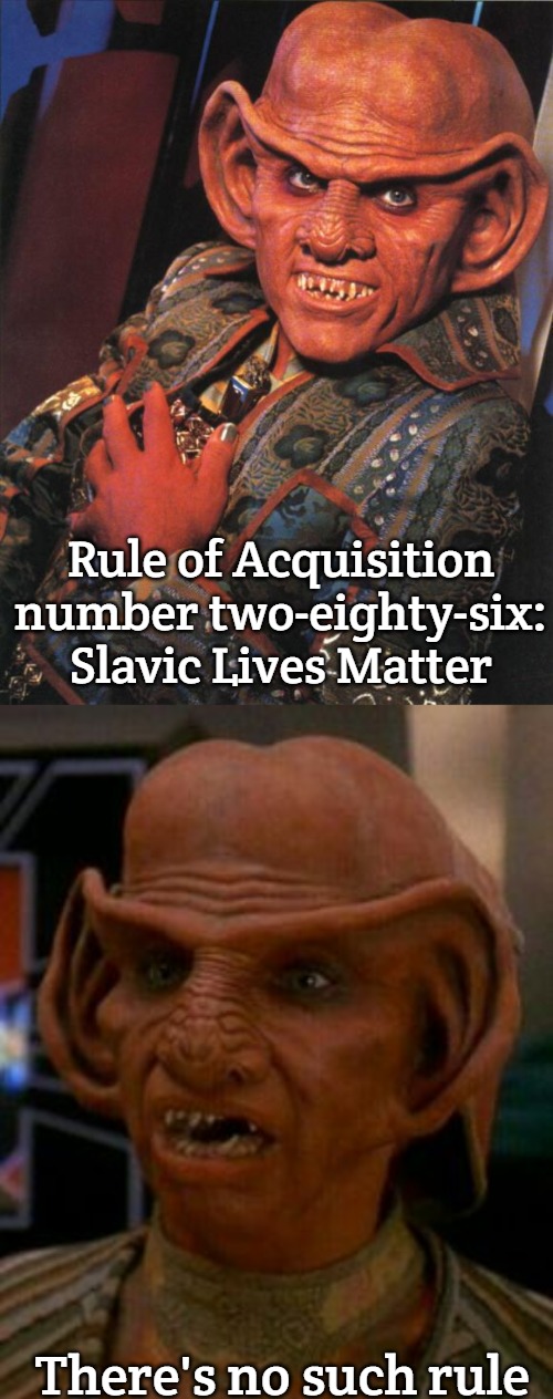 Slavic DS9 | Rule of Acquisition number two-eighty-six: Slavic Lives Matter; There's no such rule | image tagged in quark,rom ds9,slavic,slavic ds9 | made w/ Imgflip meme maker