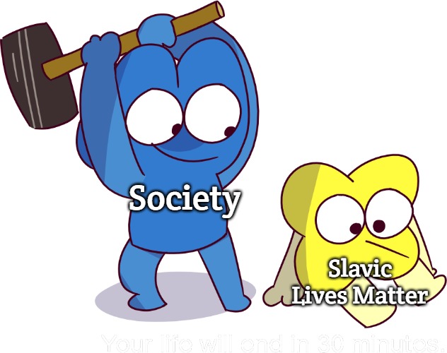 Your life will end in 30 minutes | Society; Slavic Lives Matter | image tagged in your life will end in 30 minutes,slavic | made w/ Imgflip meme maker