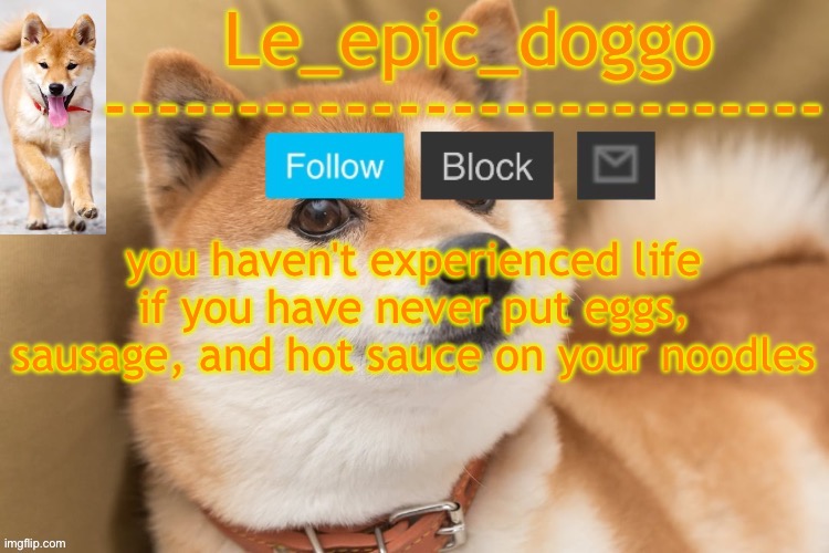 epic doggo's temp back in old fashion | you haven't experienced life if you have never put eggs, sausage, and hot sauce on your noodles | image tagged in epic doggo's temp back in old fashion | made w/ Imgflip meme maker