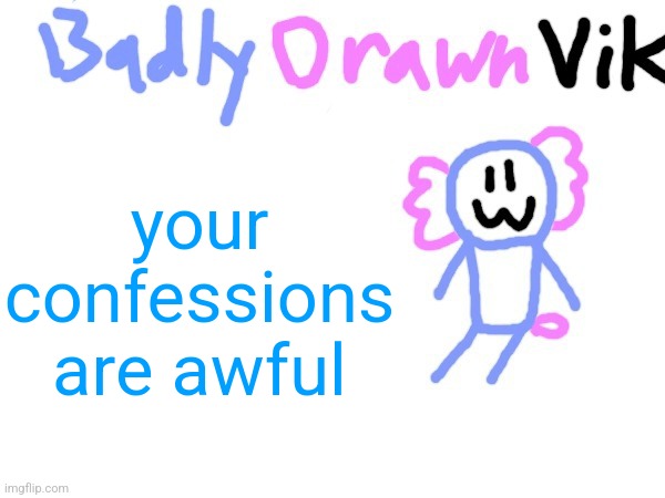 BadlyDrawnVik Template | your confessions are awful | image tagged in badlydrawnvik template | made w/ Imgflip meme maker
