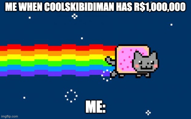 a million robux | ME WHEN COOLSKIBIDIMAN HAS R$1,000,000; ME: | image tagged in nyan cat | made w/ Imgflip meme maker
