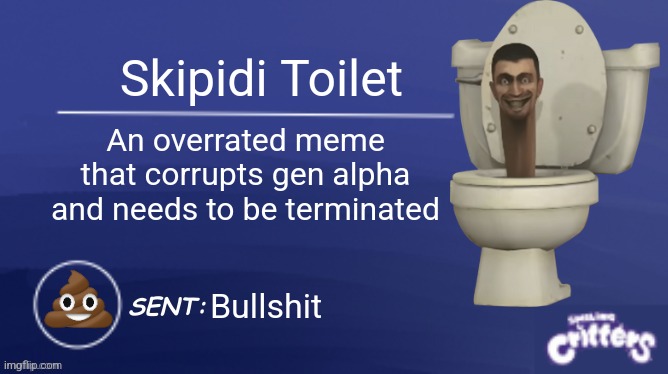 My Honest Opinion on Skibidi Toilet | Skipidi Toilet; An overrated meme that corrupts gen alpha and needs to be terminated; Bullshit | image tagged in smiling critters blank template,skibidi toilet,bad meme | made w/ Imgflip meme maker