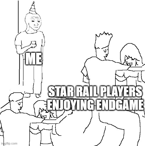 They don't know | ME; STAR RAIL PLAYERS ENJOYING ENDGAME | image tagged in they don't know | made w/ Imgflip meme maker