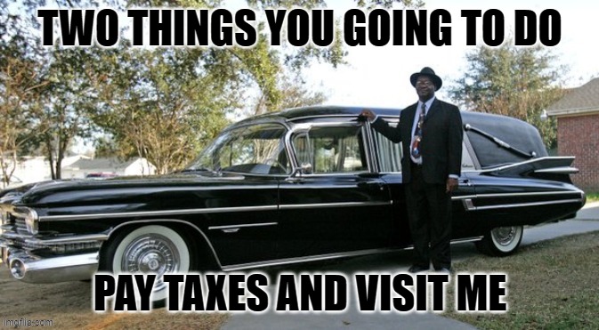 image of 59 cadillac hearse | TWO THINGS YOU GOING TO DO; PAY TAXES AND VISIT ME | image tagged in death | made w/ Imgflip meme maker