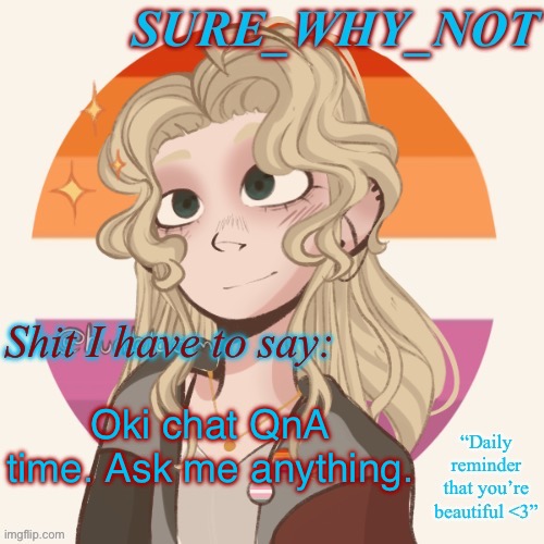 Anything at all idgaf | Oki chat QnA time. Ask me anything. | image tagged in swn announcement template version 2 | made w/ Imgflip meme maker