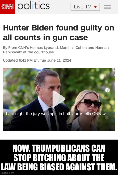 The law doesn’t pick favorites. You break it, you pay the price. | NOW, TRUMPUBLICANS CAN STOP BITCHING ABOUT THE LAW BEING BIASED AGAINST THEM. | image tagged in hunter biden,guilty | made w/ Imgflip meme maker