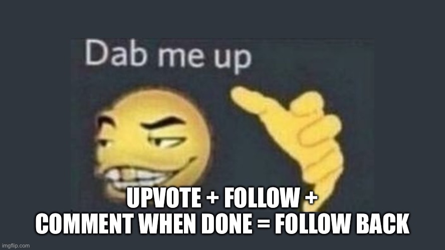 Dap me up | UPVOTE + FOLLOW + COMMENT WHEN DONE = FOLLOW BACK | image tagged in dap me up | made w/ Imgflip meme maker