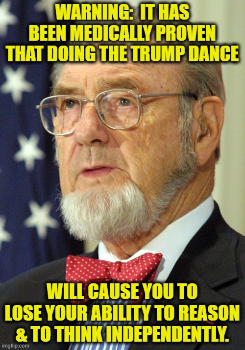 WARNING:  IT HAS BEEN MEDICALLY PROVEN THAT DOING THE TRUMP DANCE WILL CAUSE YOU TO LOSE YOUR ABILITY TO REASON & TO THINK INDEPENDENTLY. | made w/ Imgflip meme maker