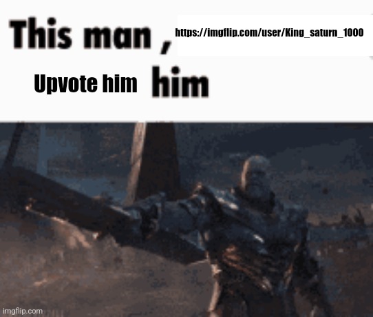 Its my alt fr fr | https://imgflip.com/user/King_saturn_1000; Upvote him | image tagged in this man _____ him | made w/ Imgflip meme maker