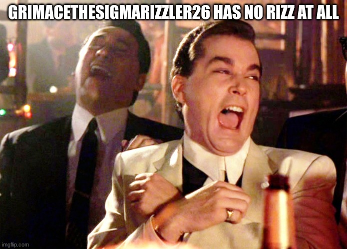 Good Fellas Hilarious Meme | GRIMACETHESIGMARIZZLER26 HAS NO RIZZ AT ALL | image tagged in memes,good fellas hilarious | made w/ Imgflip meme maker