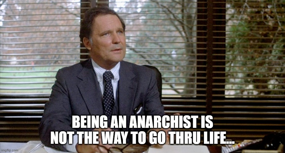 Animal House Dean Wormer | BEING AN ANARCHIST IS NOT THE WAY TO GO THRU LIFE... | image tagged in animal house dean wormer | made w/ Imgflip meme maker