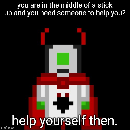 i feel so sigma | you are in the middle of a stick up and you need someone to help you? help yourself then. | image tagged in whackolyte but he s a sprite made by cosmo | made w/ Imgflip meme maker