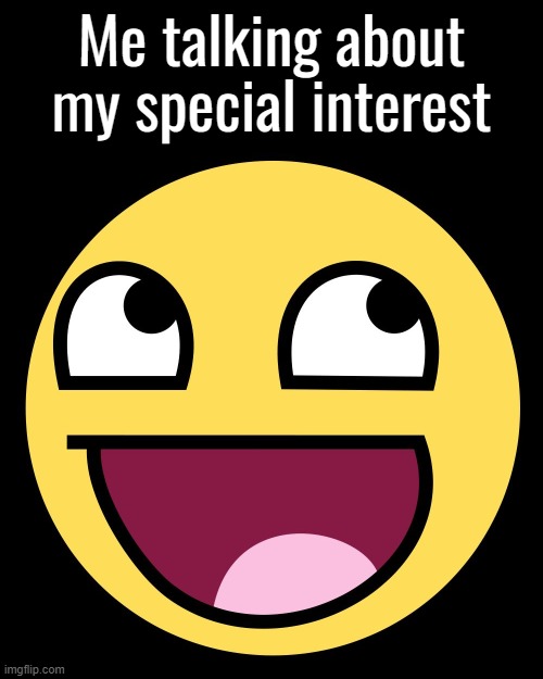 Special Interest Meme | Me talking about my special interest | image tagged in epic face,memes,neurodivergent,autism,special interest,hyperfixation | made w/ Imgflip meme maker