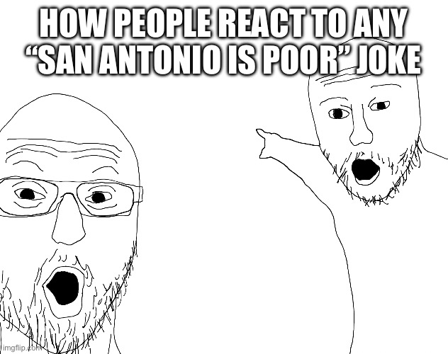 Wojack pointing | HOW PEOPLE REACT TO ANY “SAN ANTONIO IS POOR” JOKE | image tagged in wojack pointing | made w/ Imgflip meme maker