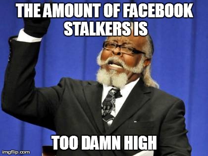 Too Damn High | THE AMOUNT OF FACEBOOK STALKERS IS TOO DAMN HIGH | image tagged in memes,too damn high | made w/ Imgflip meme maker