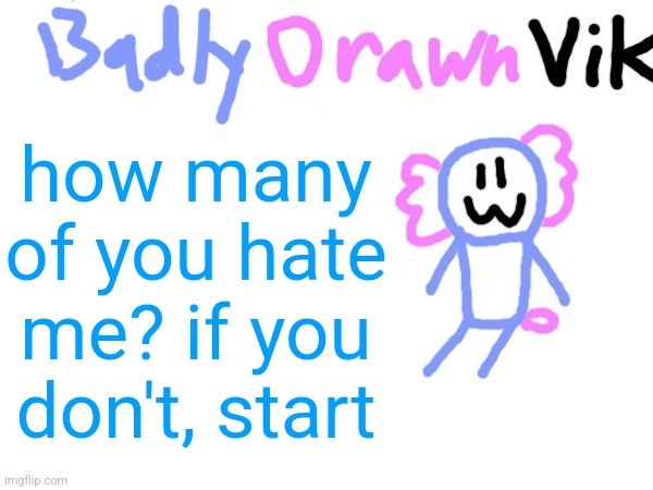 BadlyDrawnVik Template | how many of you hate me? if you don't, start | image tagged in badlydrawnvik template | made w/ Imgflip meme maker