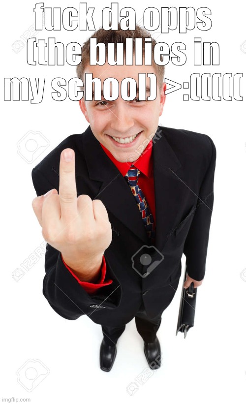 Stock Guy Middle Finger | fuck da opps (the bullies in my school) >:((((( | image tagged in stock guy middle finger | made w/ Imgflip meme maker